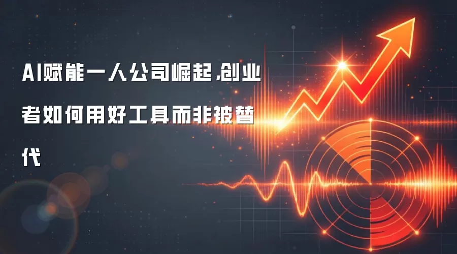 AI赋能一人公司崛起,创业者如何用好工具而非被替代