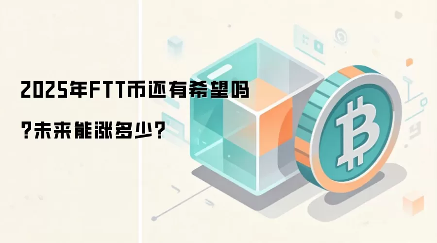2025年FTT币还有希望吗？未来能涨多少？