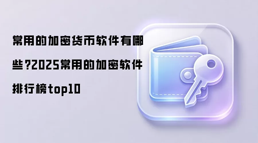 常用的加密货币软件有哪些?2025常用的加密软件排行榜top10