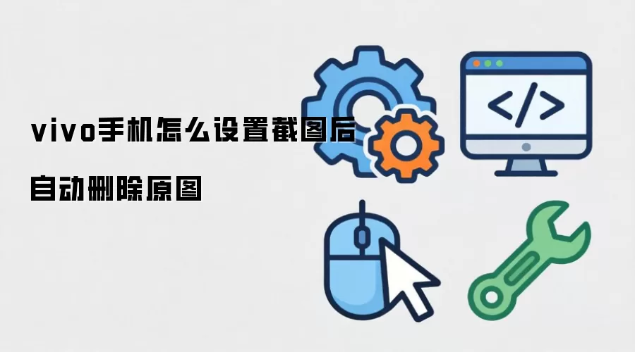 vivo手机怎么设置截图后自动删除原图