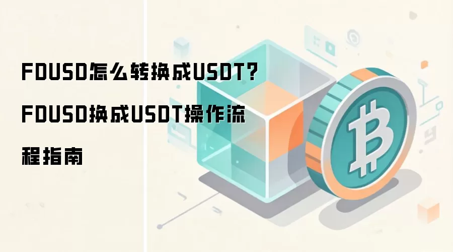 FDUSD怎么转换成USDT？FDUSD换成USDT操作流程指南