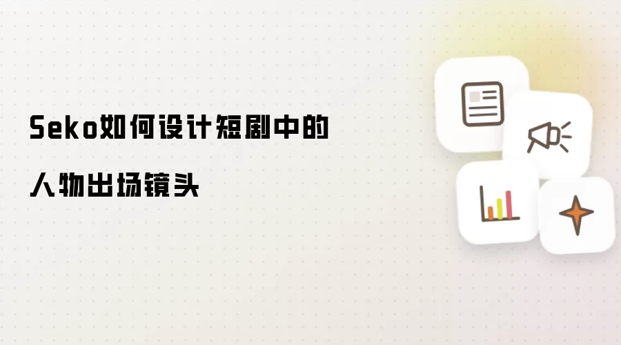 Seko如何设计短剧中的人物出场镜头