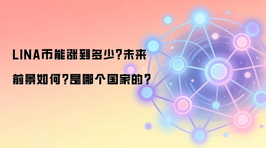 LINA币能涨到多少？未来前景如何？是哪个国家的？