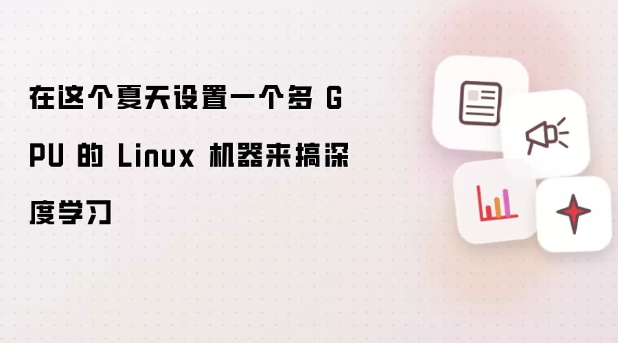 在这个夏天设置一个多 GPU 的 Linux 机器来搞深度学习