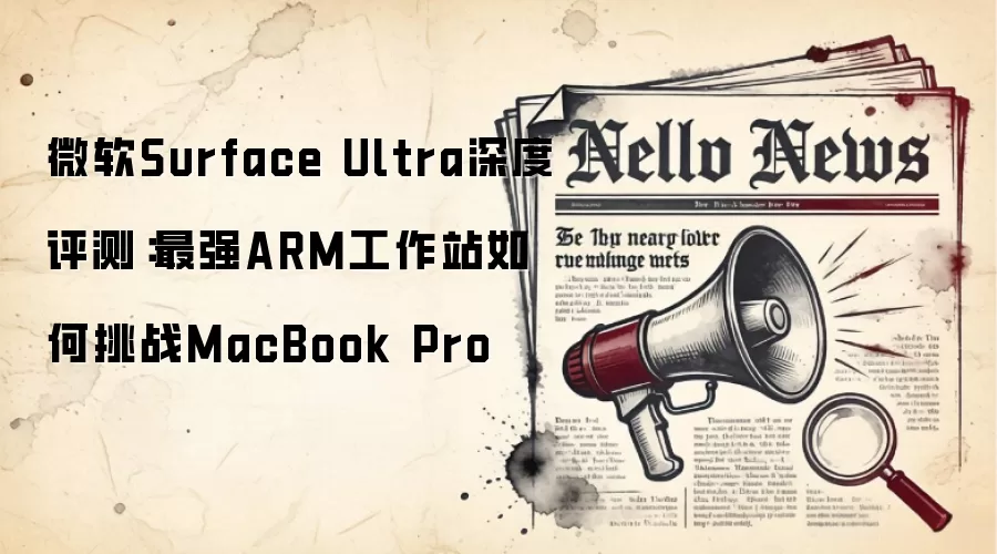 微软Surface Ultra深度评测：最强ARM工作站如何挑战MacBook Pro