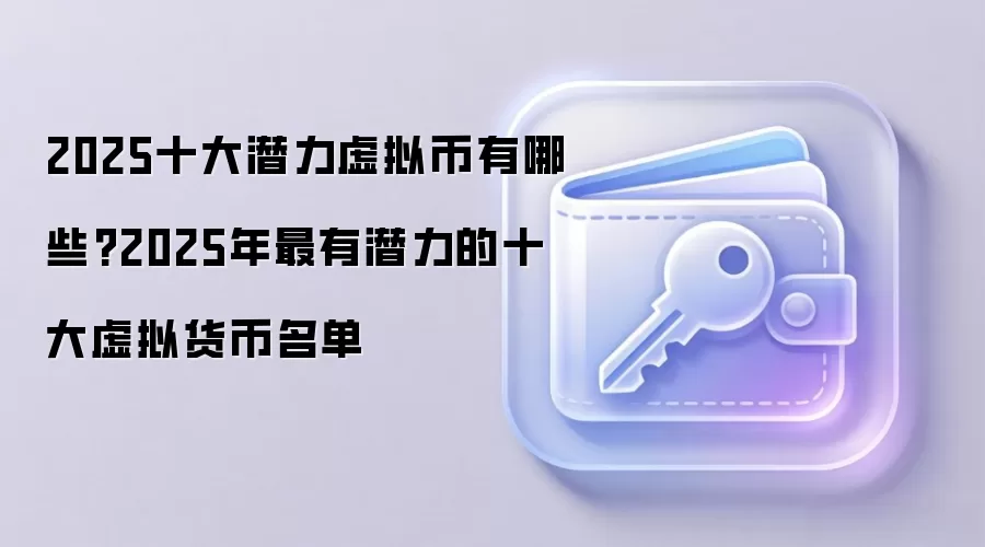 2025十大潜力虚拟币有哪些?2025年最有潜力的十大虚拟货币名单