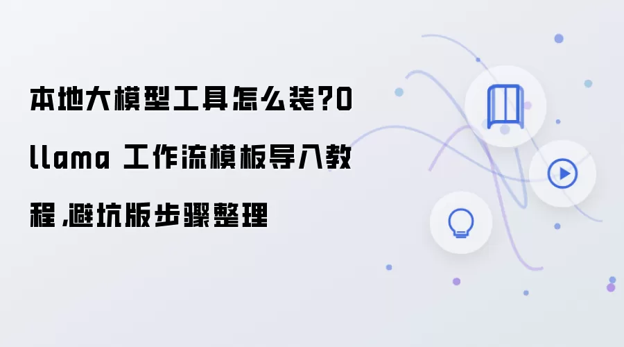 本地大模型工具怎么装？Ollama 工作流模板导入教程，避坑版步骤整理