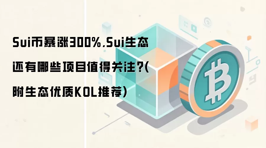 Sui币暴涨300%,Sui生态还有哪些项目值得关注？(附生态优质KOL推荐)