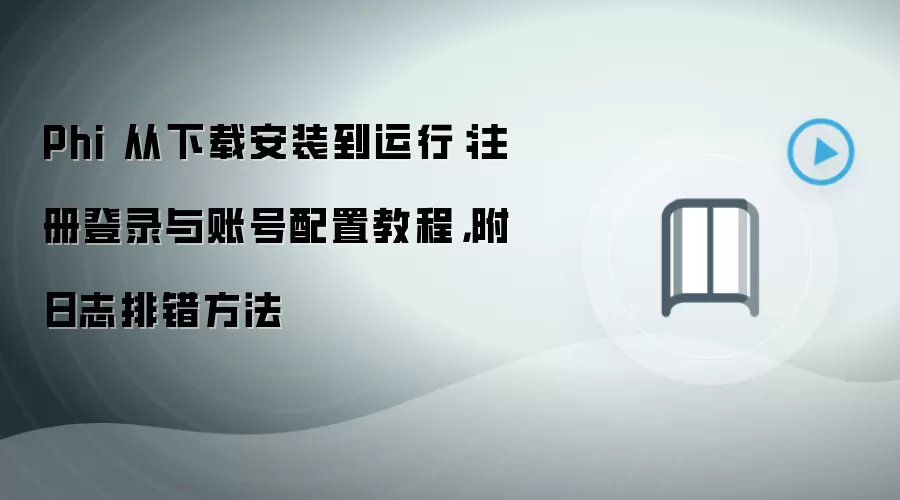 Phi 从下载安装到运行:注册登录与账号配置教程,附日志排错方法