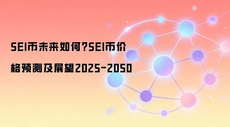 SEI币未来如何？SEI币价格预测及展望2025-2050