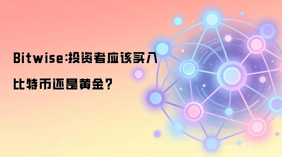 Bitwise:投资者应该买入比特币还是黄金？