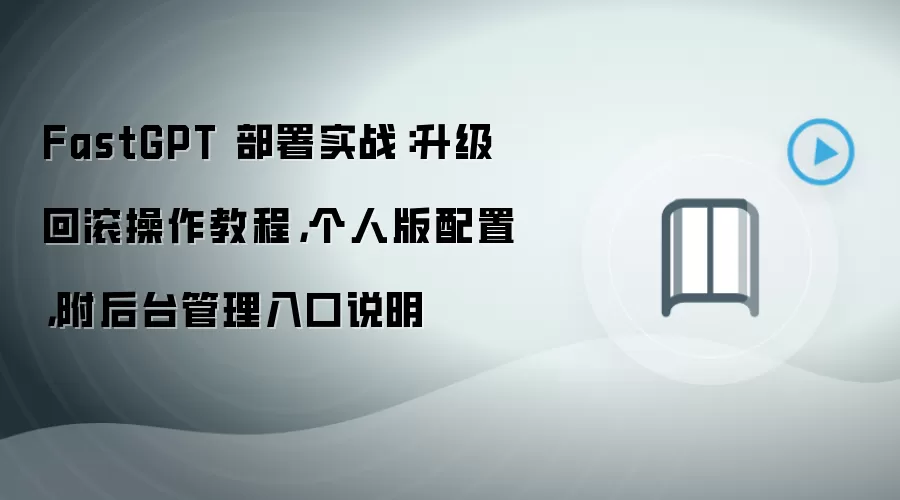 FastGPT 部署实战:升级回滚操作教程,个人版配置,附后台管理入口说明