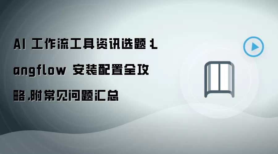 AI 工作流工具资讯选题：Langflow 安装配置全攻略，附常见问题汇总