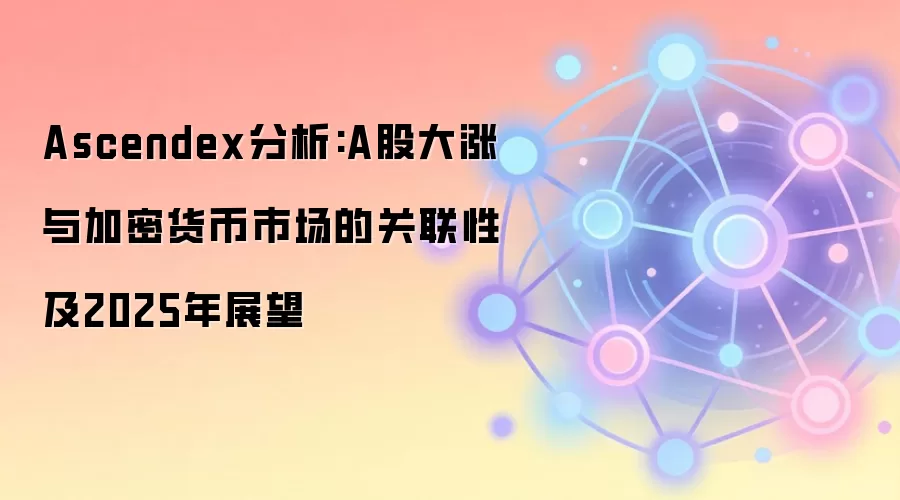 Ascendex分析:A股大涨与加密货币市场的关联性及2025年展望