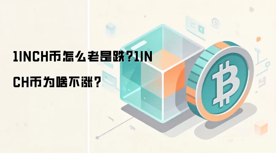 1INCH币怎么老是跌？1INCH币为啥不涨？