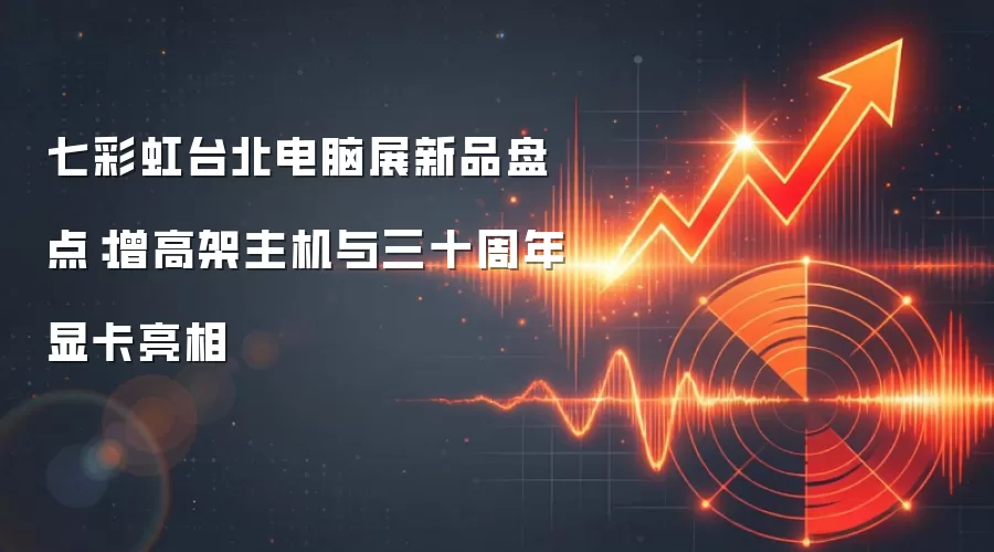 七彩虹台北电脑展新品盘点：增高架主机与三十周年显卡亮相