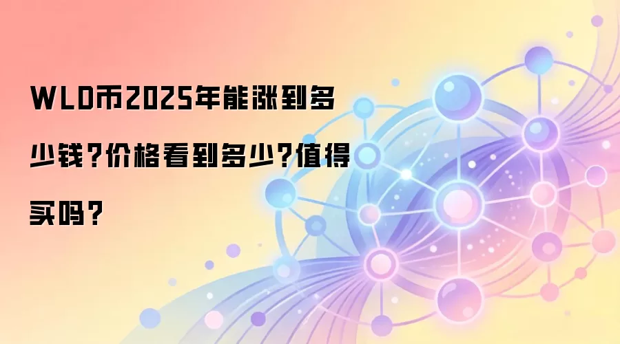 WLD币2025年能涨到多少钱？价格看到多少？值得买吗？