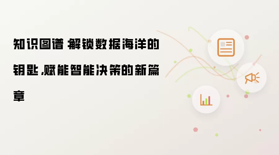 知识图谱：解锁数据海洋的钥匙，赋能智能决策的新篇章