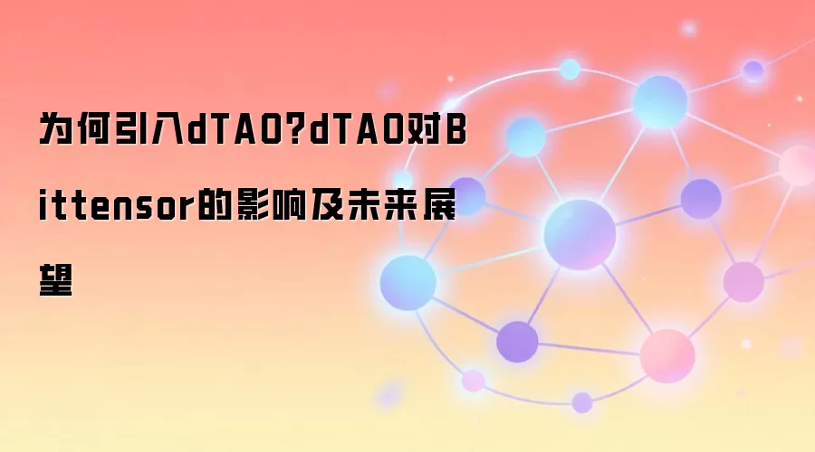 为何引入dTAO？dTAO对Bittensor的影响及未来展望