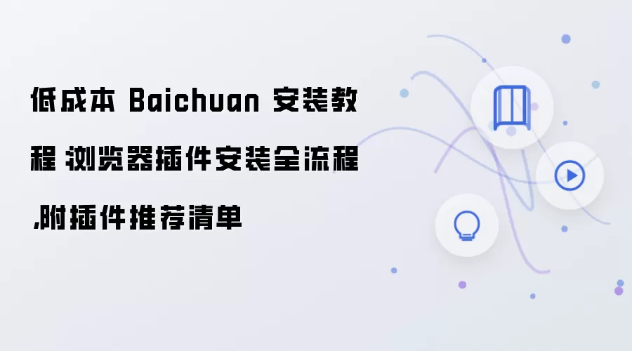 低成本 Baichuan 安装教程：浏览器插件安装全流程，附插件推荐清单