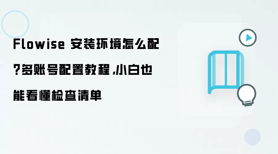 Flowise 安装环境怎么配？多账号配置教程，小白也能看懂检查清单