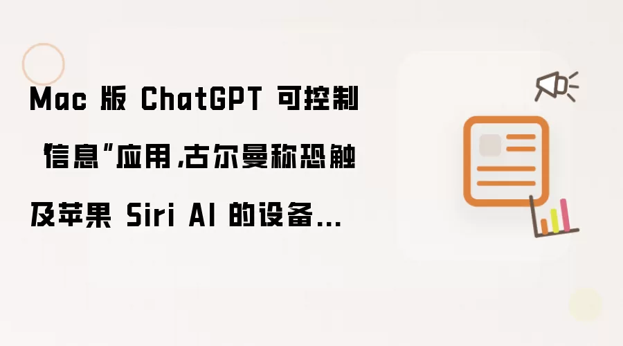 Mac 版 ChatGPT 可控制“信息”应用，古尔曼称恐触及苹果 Siri AI 的设备优势