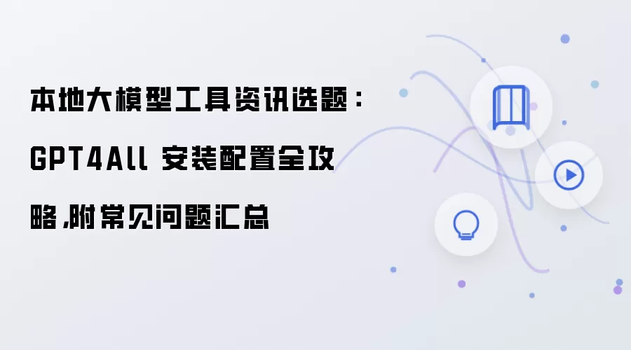 本地大模型工具资讯选题：GPT4All 安装配置全攻略，附常见问题汇总