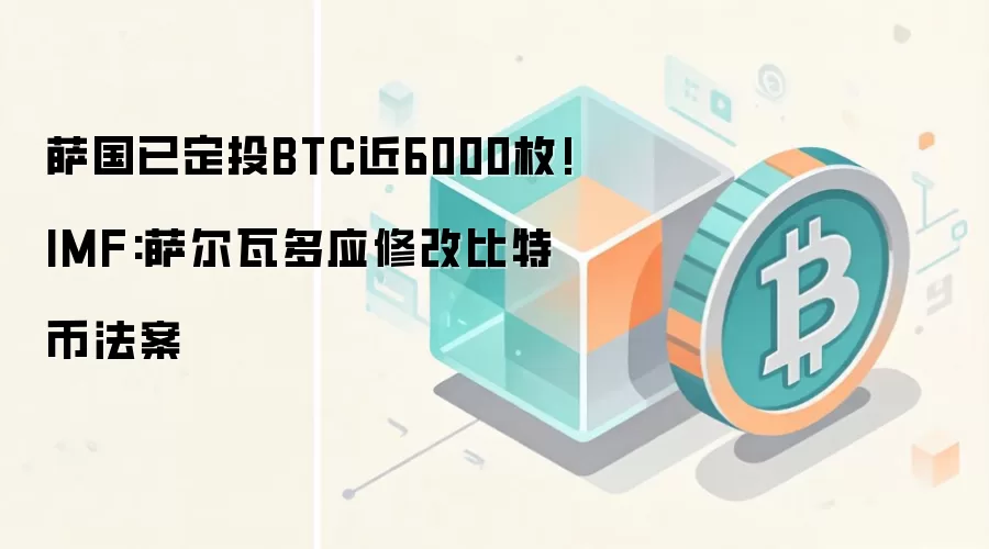 萨国已定投BTC近6000枚!IMF:萨尔瓦多应修改比特币法案