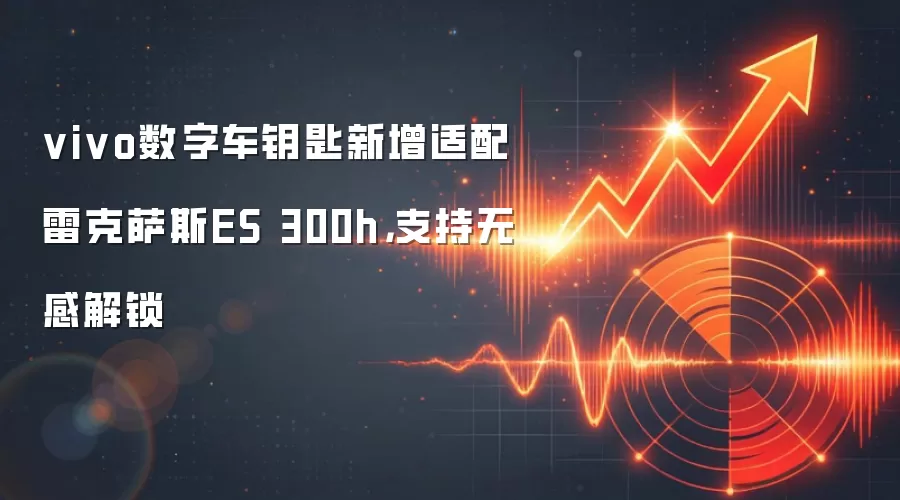 vivo数字车钥匙新增适配雷克萨斯ES 300h，支持无感解锁