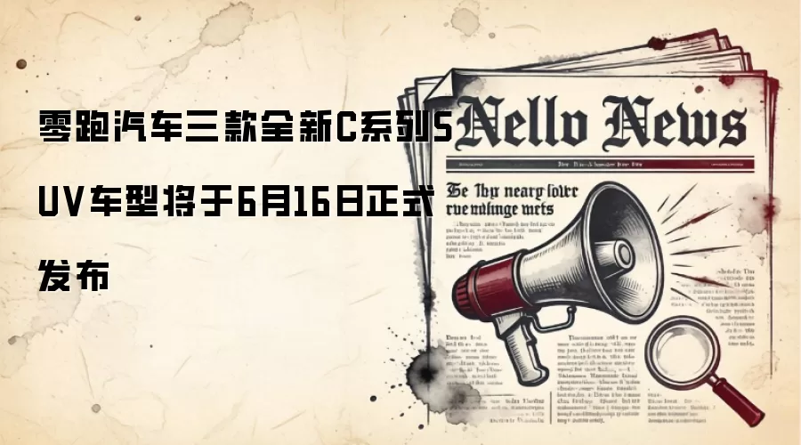 零跑汽车三款全新C系列SUV车型将于6月16日正式发布