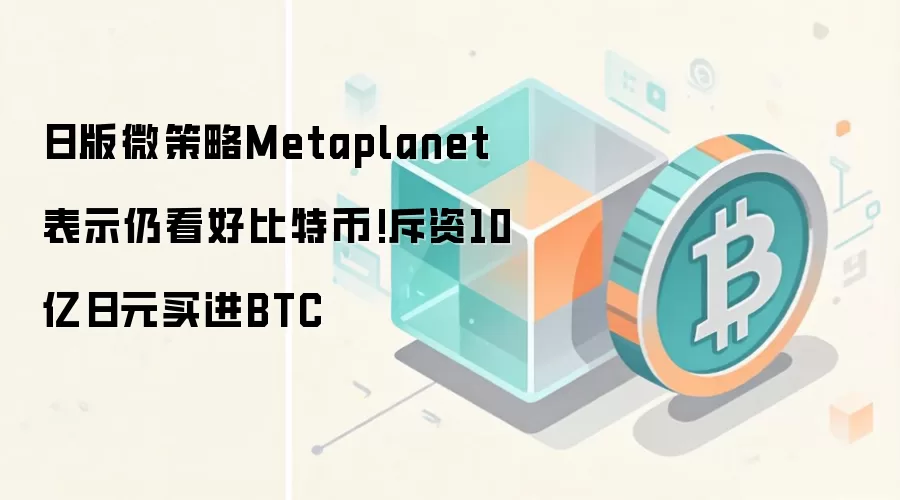 日版微策略Metaplanet表示仍看好比特币!斥资10亿日元买进BTC