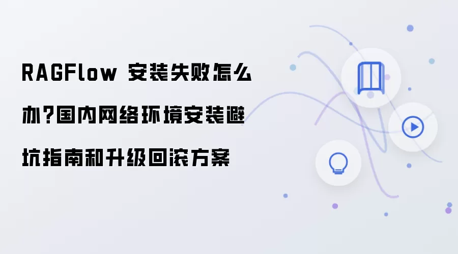 RAGFlow 安装失败怎么办？国内网络环境安装避坑指南和升级回滚方案