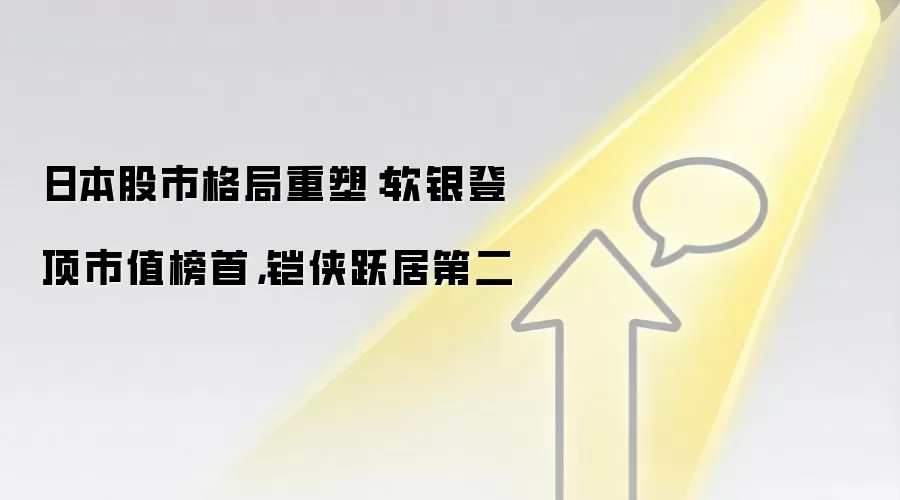 日本股市格局重塑：软银登顶市值榜首，铠侠跃居第二