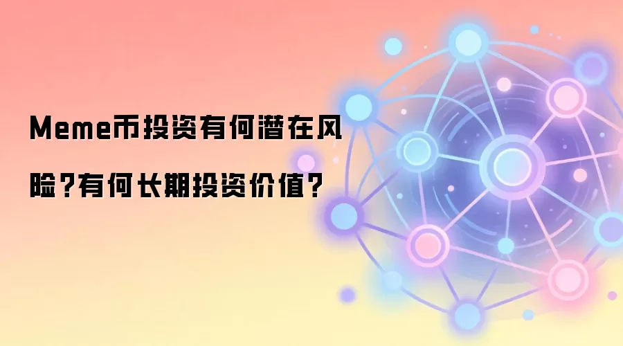 Meme币投资有何潜在风险？有何长期投资价值？