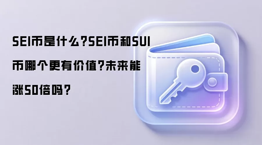 SEI币是什么？SEI币和SUI币哪个更有价值？未来能涨50倍吗？
