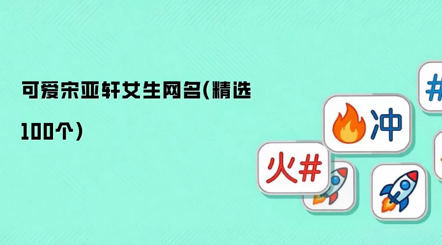 可爱宋亚轩女生网名(精选100个)