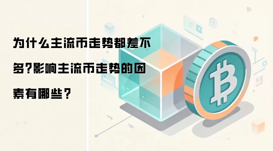 为什么主流币走势都差不多？影响主流币走势的因素有哪些？