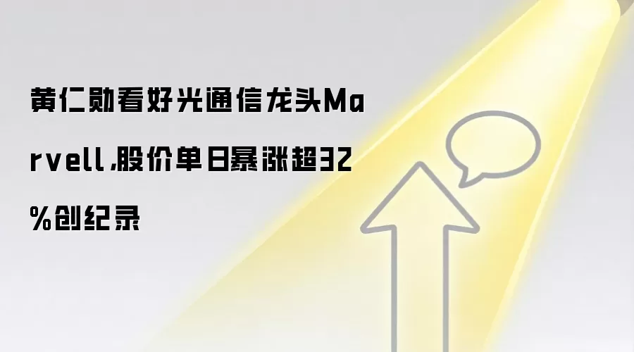 黄仁勋看好光通信龙头Marvell，股价单日暴涨超32%创纪录