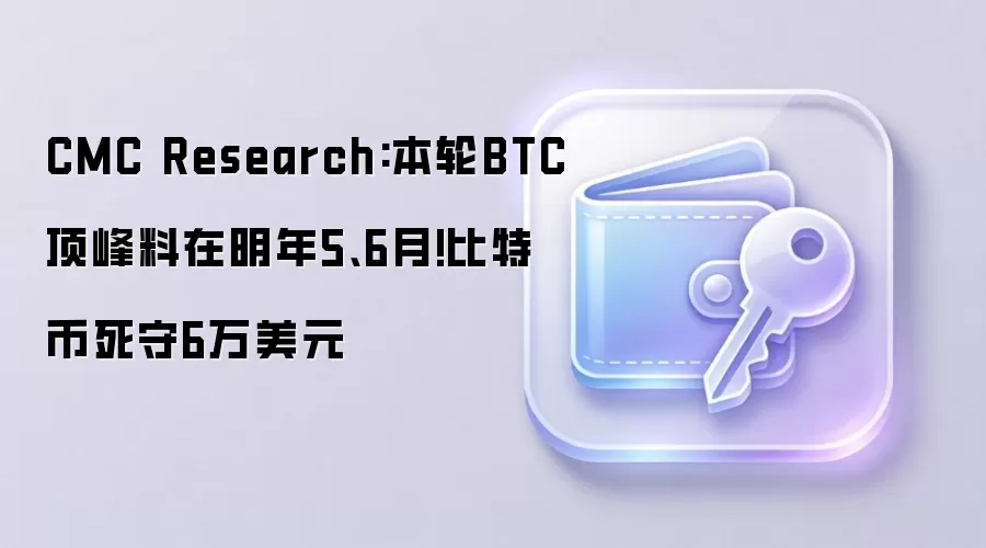 CMC Research:本轮BTC顶峰料在明年5、6月!比特币死守6万美元