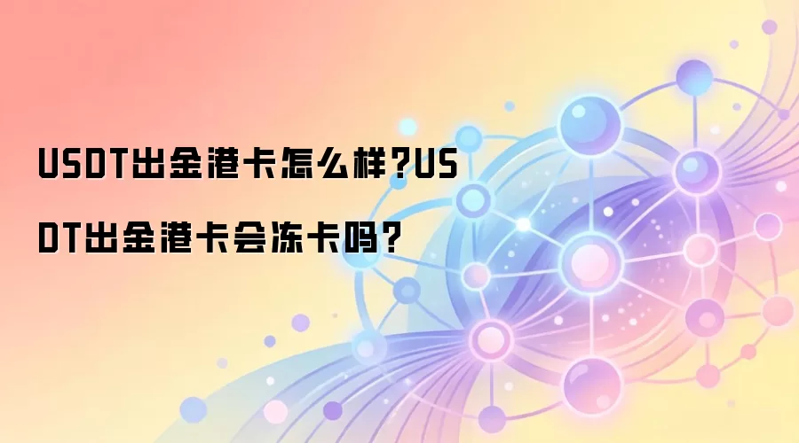 USDT出金港卡怎么样？USDT出金港卡会冻卡吗？