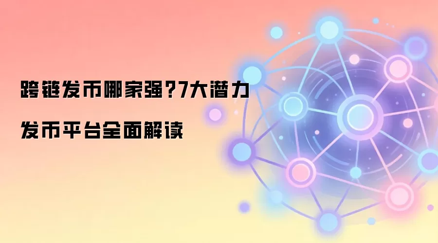 跨链发币哪家强？7大潜力发币平台全面解读