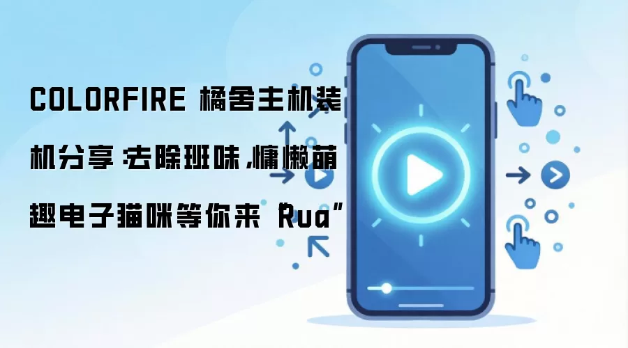 COLORFIRE 橘舍主机装机分享：去除班味，慵懒萌趣电子猫咪等你来“Rua”