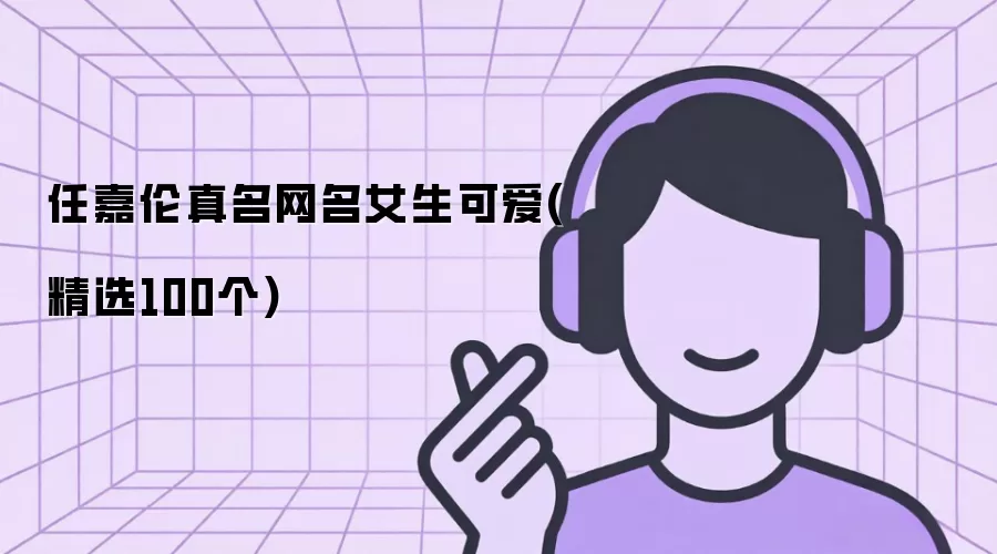 任嘉伦真名网名女生可爱(精选100个)
