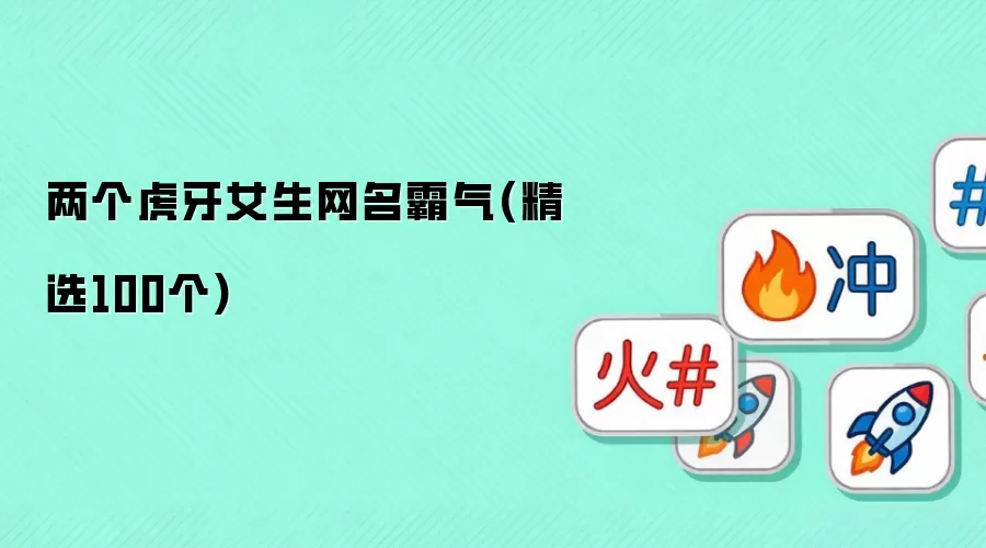 两个虎牙女生网名霸气(精选100个)