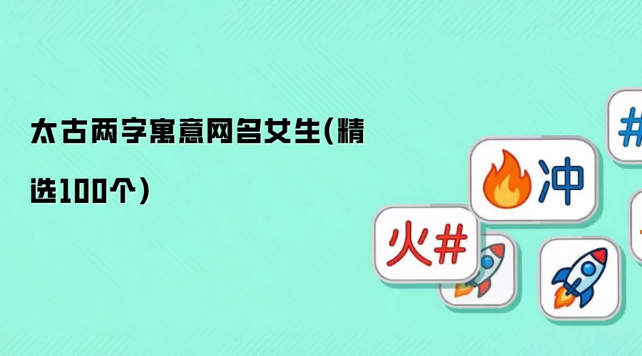 太古两字寓意网名女生(精选100个)