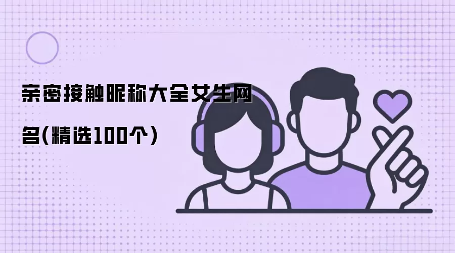 亲密接触昵称大全女生网名(精选100个)