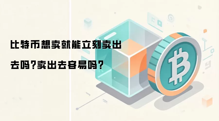 比特币想卖就能立刻卖出去吗？卖出去容易吗？