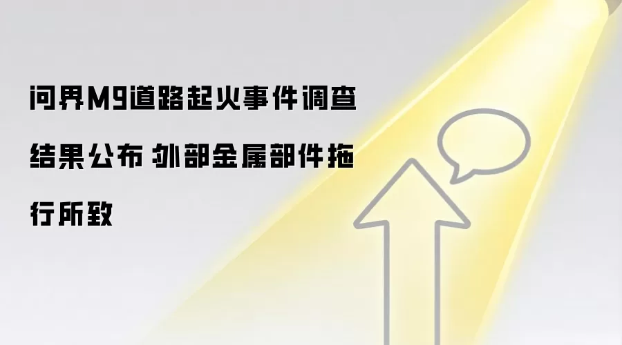 问界M9道路起火事件调查结果公布:外部金属部件拖行所致