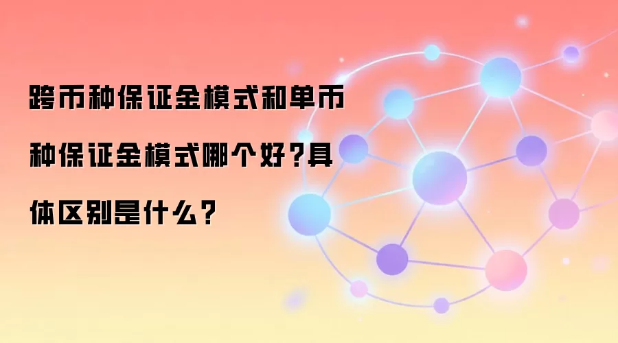 跨币种保证金模式和单币种保证金模式哪个好？具体区别是什么？