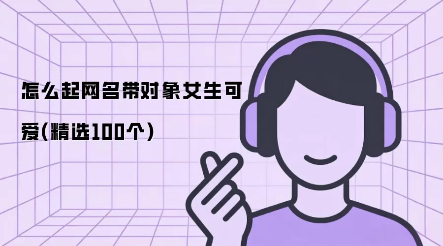 怎么起网名带对象女生可爱(精选100个)